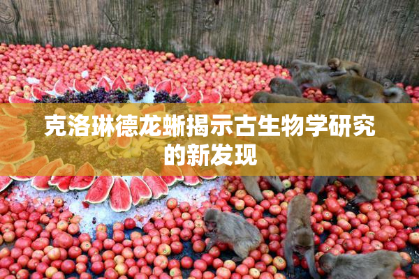 克洛琳德龙蜥揭示古生物学研究的新发现