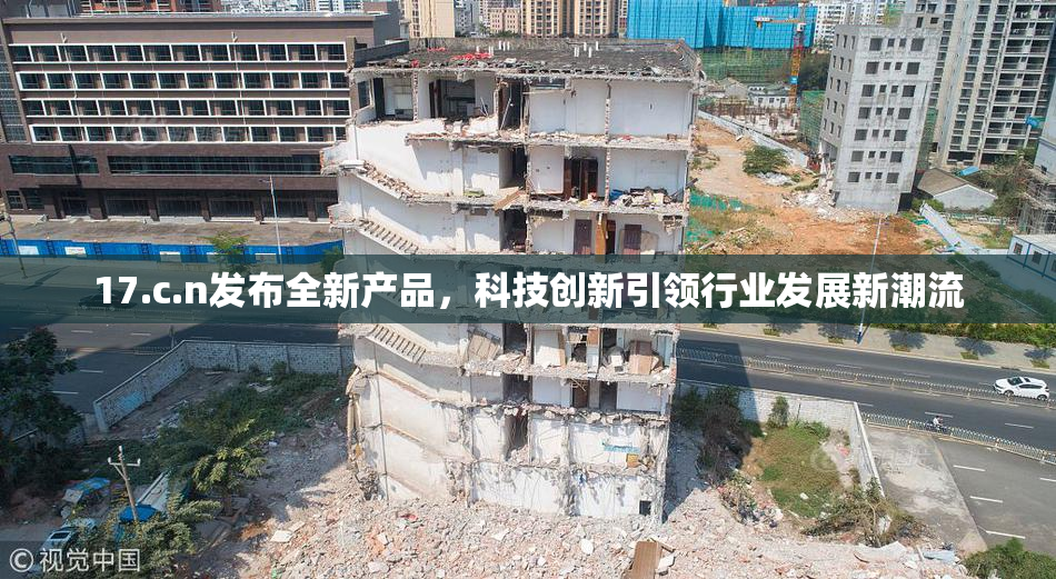 17.c.n发布全新产品，科技创新引领行业发展新潮流