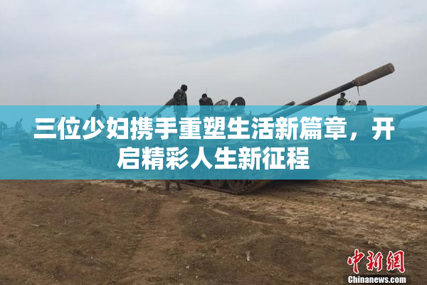 三位少妇携手重塑生活新篇章，开启精彩人生新征程