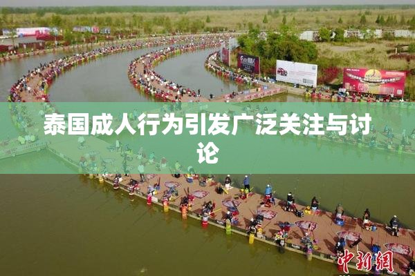 泰国成人行为引发广泛关注与讨论