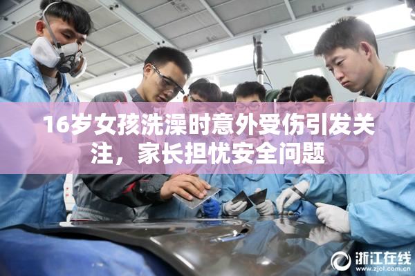 16岁女孩洗澡时意外受伤引发关注，家长担忧安全问题
