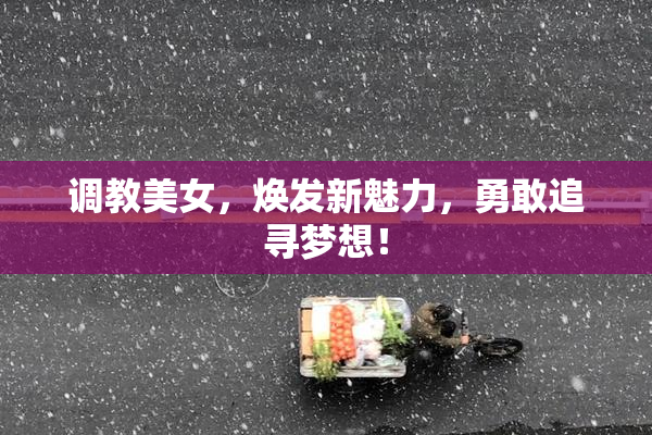 调教美女，焕发新魅力，勇敢追寻梦想！