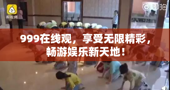 999在线观，享受无限精彩，畅游娱乐新天地！