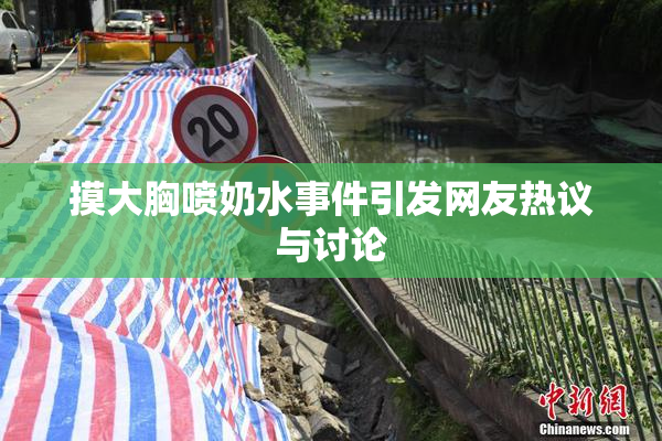 摸大胸喷奶水事件引发网友热议与讨论