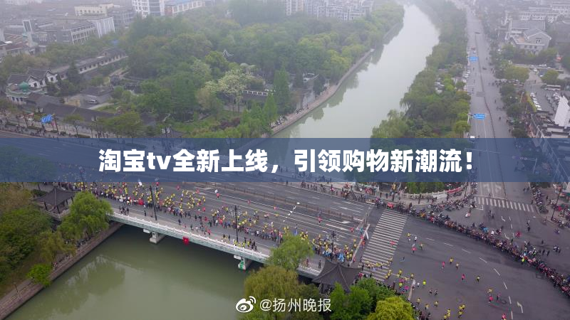 淘宝tv全新上线，引领购物新潮流！