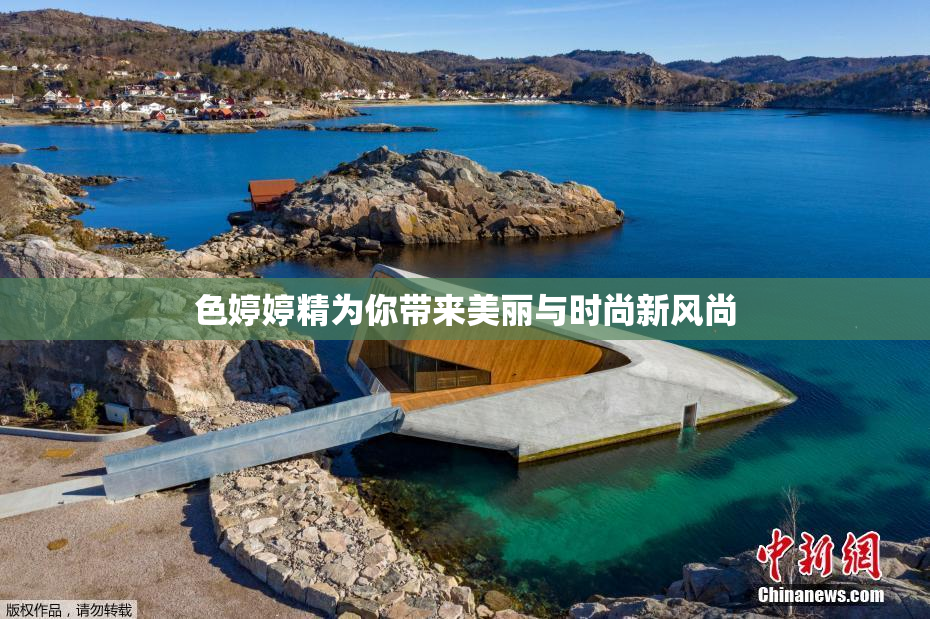 色婷婷精为你带来美丽与时尚新风尚