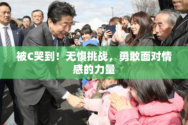 被C哭到！无惧挑战，勇敢面对情感的力量