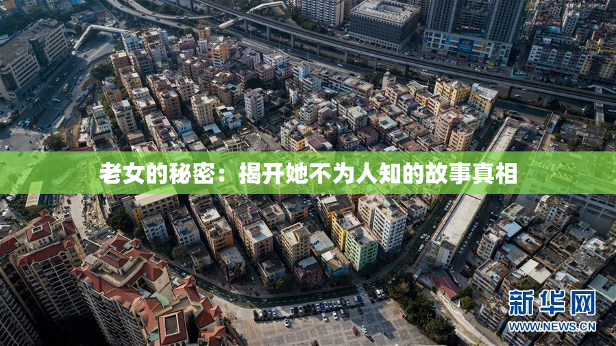 老女的秘密：揭开她不为人知的故事真相