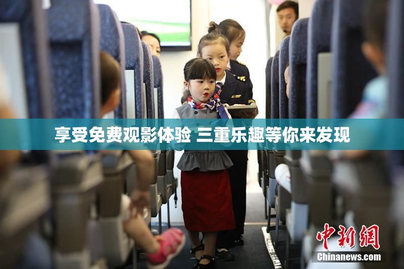 享受免费观影体验 三重乐趣等你来发现