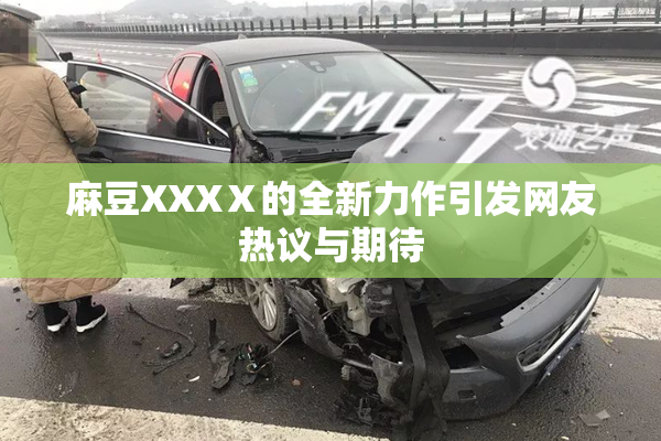 麻豆XXXⅩ的全新力作引发网友热议与期待