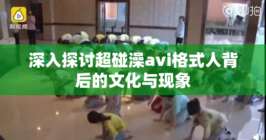深入探讨超碰澡avi格式人背后的文化与现象