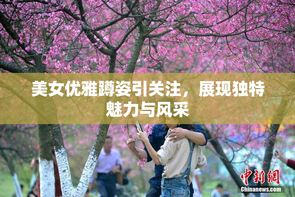 美女优雅蹲姿引关注，展现独特魅力与风采