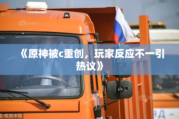 《原神被c重创，玩家反应不一引热议》