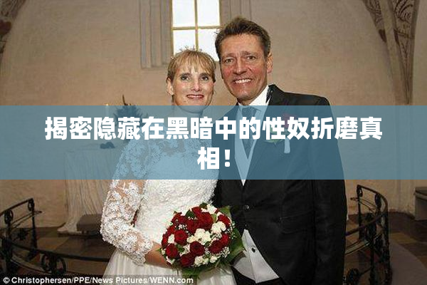 揭密隐藏在黑暗中的性奴折磨真相！