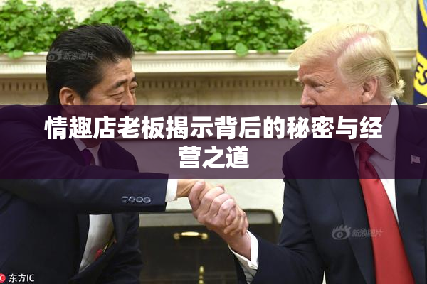 情趣店老板揭示背后的秘密与经营之道