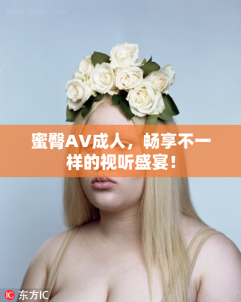 蜜臀AV成人，畅享不一样的视听盛宴！