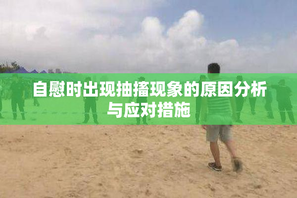 自慰时出现抽搐现象的原因分析与应对措施