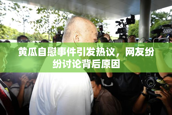 黄瓜自慰事件引发热议，网友纷纷讨论背后原因