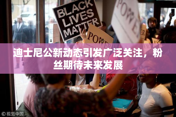 迪士尼公新动态引发广泛关注，粉丝期待未来发展