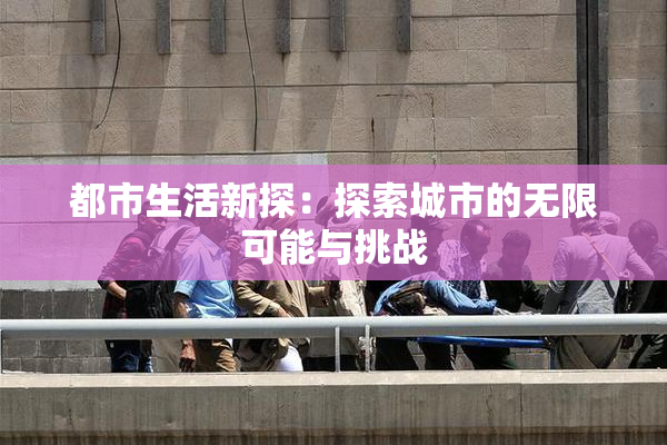 都市生活新探：探索城市的无限可能与挑战