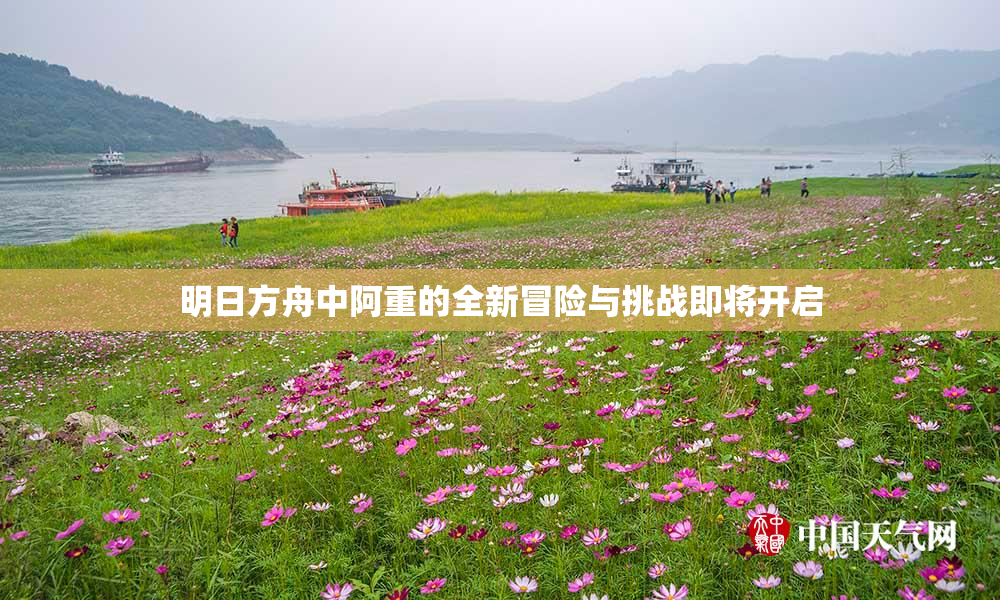 明日方舟中阿重的全新冒险与挑战即将开启