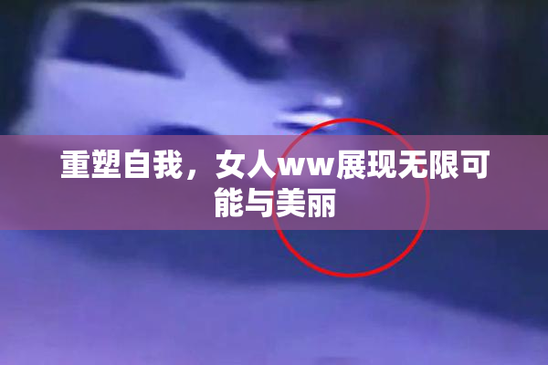 重塑自我，女人ww展现无限可能与美丽