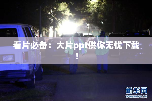 看片必备：大片ppt供你无忧下载！