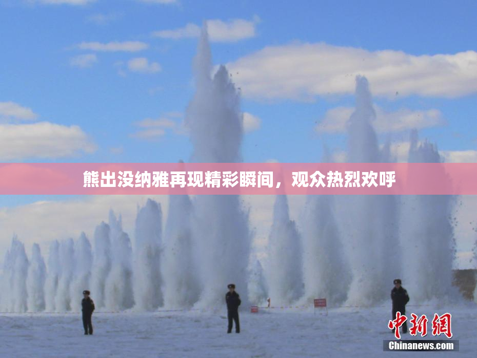 熊出没纳雅再现精彩瞬间，观众热烈欢呼