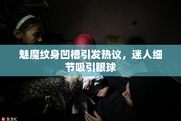 魅魔纹身凹槽引发热议，迷人细节吸引眼球