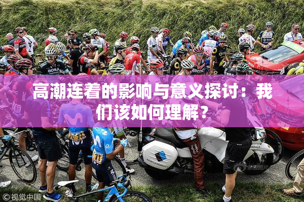 高潮连着的影响与意义探讨：我们该如何理解？