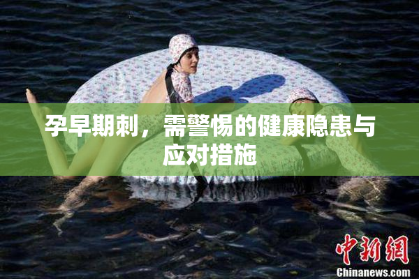 孕早期刺，需警惕的健康隐患与应对措施