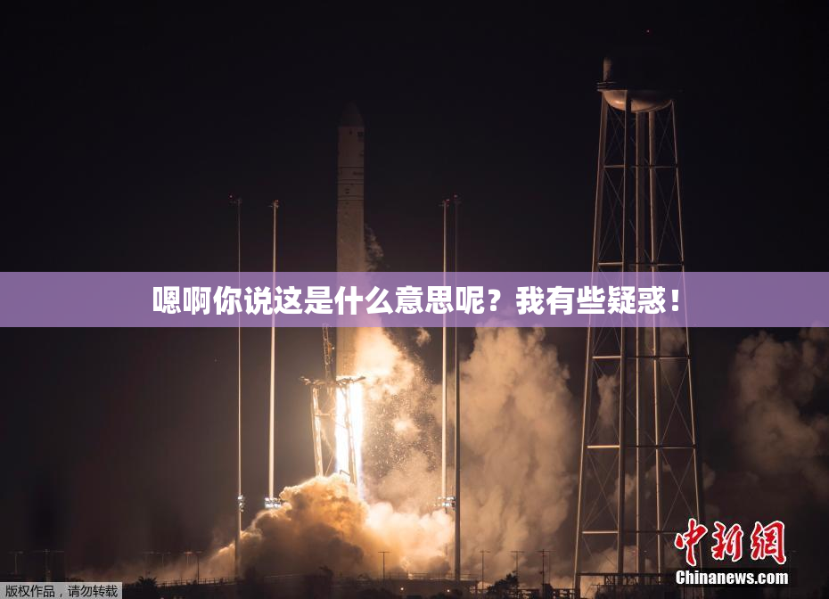 嗯啊你说这是什么意思呢？我有些疑惑！