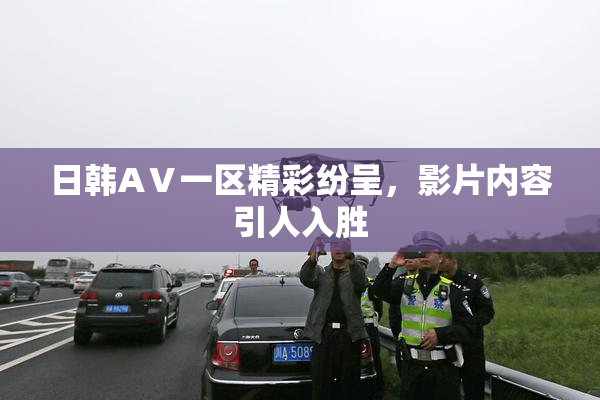 日韩AⅤ一区精彩纷呈，影片内容引人入胜