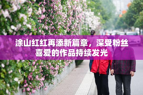 涂山红红再添新篇章，深受粉丝喜爱的作品持续发光