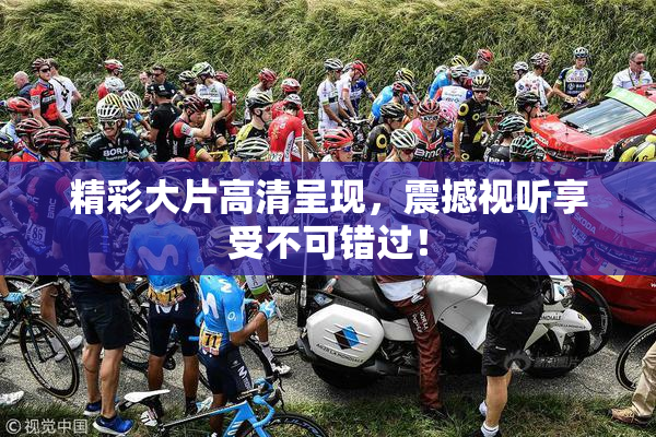 精彩大片高清呈现，震撼视听享受不可错过！