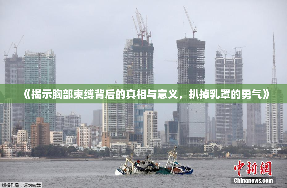 《揭示胸部束缚背后的真相与意义，扒掉乳罩的勇气》