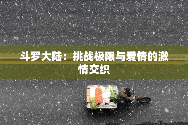 斗罗大陆：挑战极限与爱情的激情交织