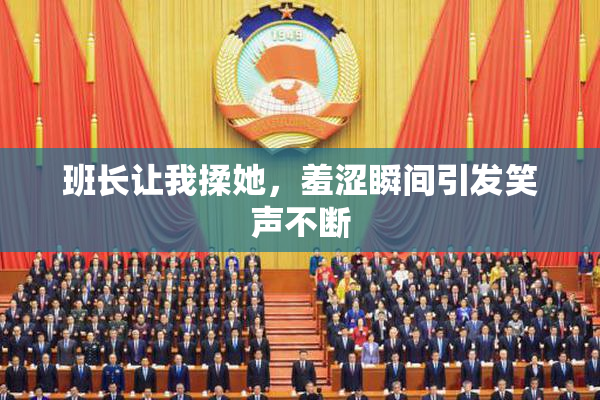 班长让我揉她，羞涩瞬间引发笑声不断