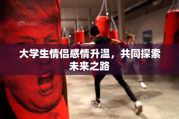 大学生情侣感情升温，共同探索未来之路
