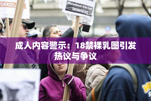 成人内容警示：18禁裸乳图引发热议与争议