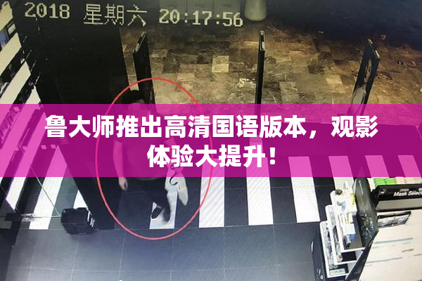 鲁大师推出高清国语版本，观影体验大提升！