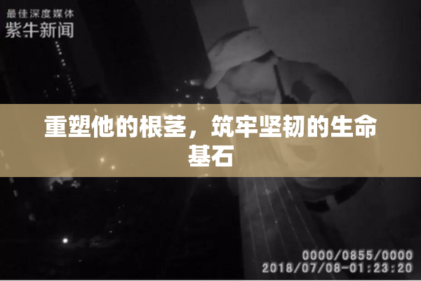 重塑他的根茎，筑牢坚韧的生命基石