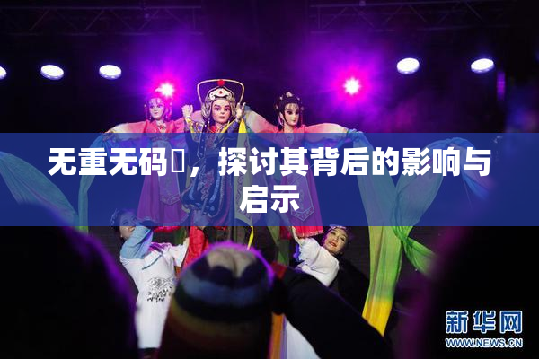 无重无码囯，探讨其背后的影响与启示