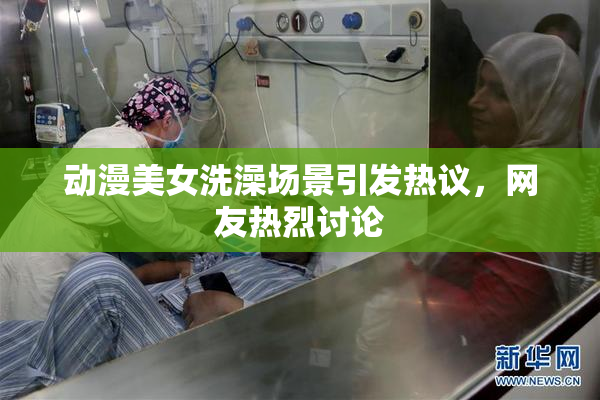 动漫美女洗澡场景引发热议，网友热烈讨论