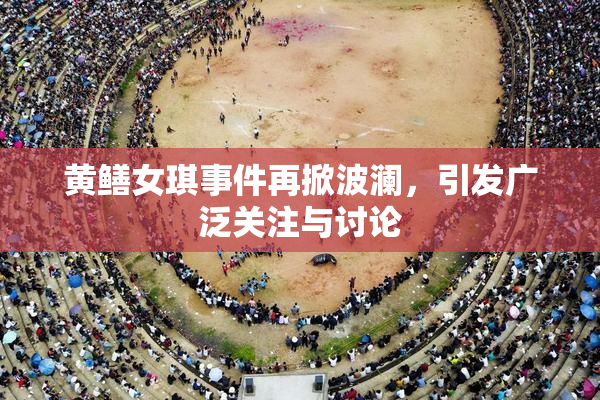 黄鳝女琪事件再掀波澜，引发广泛关注与讨论