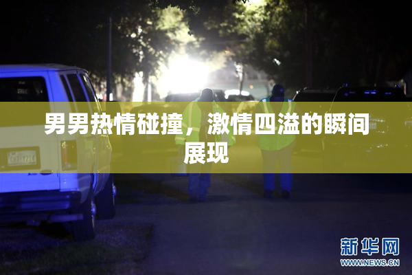 男男热情碰撞，激情四溢的瞬间展现