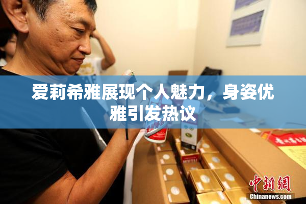 爱莉希雅展现个人魅力，身姿优雅引发热议
