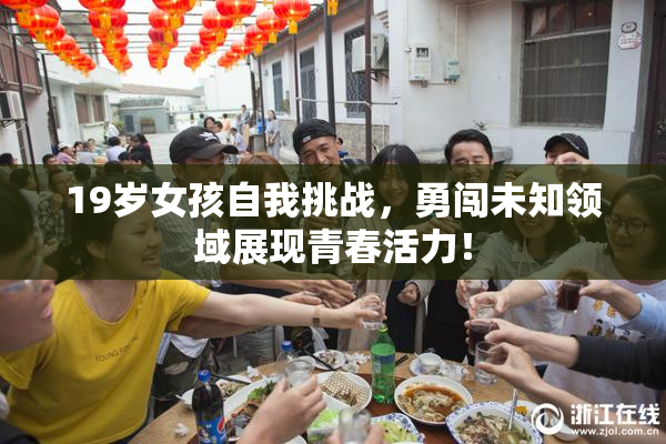 19岁女孩自我挑战，勇闯未知领域展现青春活力！