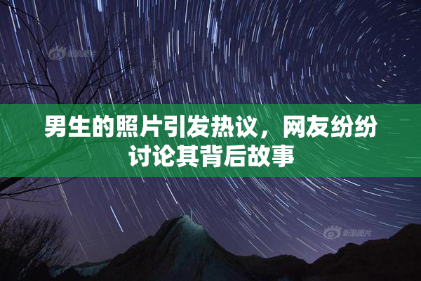 男生的照片引发热议，网友纷纷讨论其背后故事