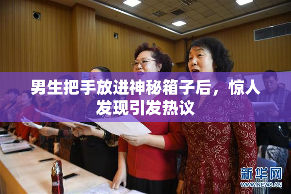 男生把手放进神秘箱子后，惊人发现引发热议